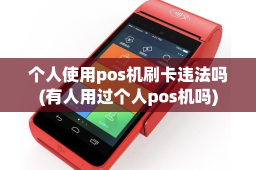 个人使用pos机刷卡违法吗(有人用过个人pos机吗)