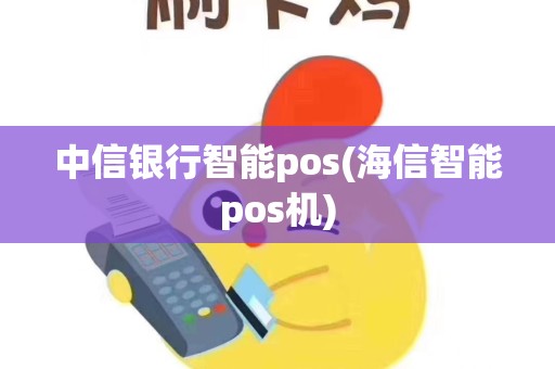 中信银行智能pos(海信智能pos机)
