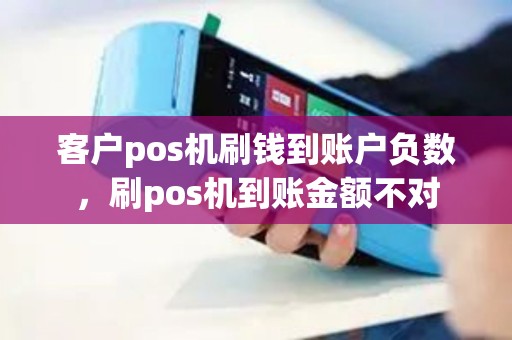 客户pos机刷钱到账户负数，刷pos机到账金额不对