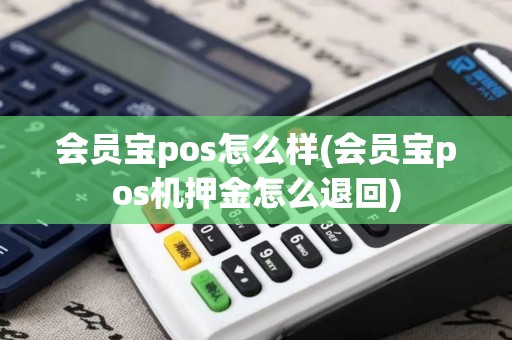 会员宝pos怎么样(会员宝pos机押金怎么退回)