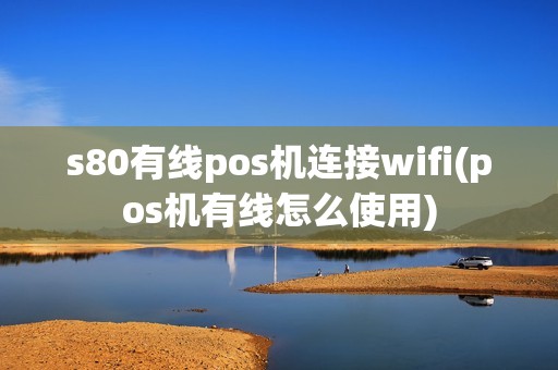 s80有线pos机连接wifi(pos机有线怎么使用)