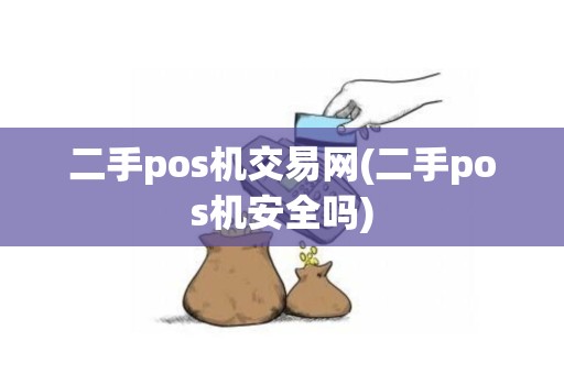二手pos机交易网(二手pos机安全吗)
