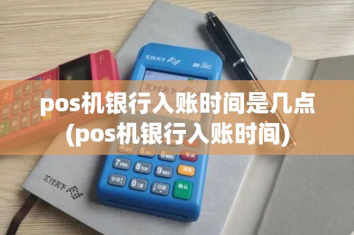 pos机银行入账时间是几点(pos机银行入账时间)