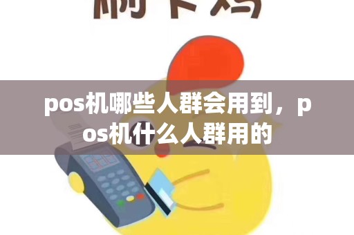 pos机哪些人群会用到，pos机什么人群用的