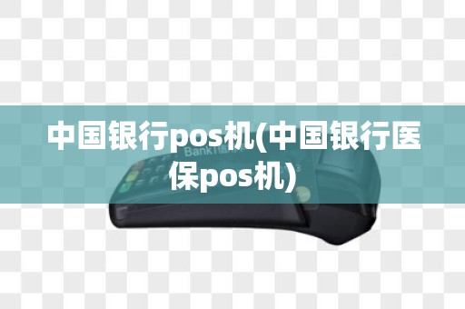 中国银行pos机(中国银行医保pos机)