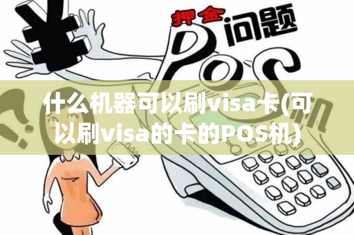什么机器可以刷visa卡(可以刷visa的卡的POS机)