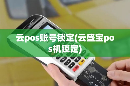 云pos账号锁定(云盛宝pos机锁定)