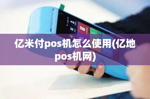 亿米付pos机怎么使用(亿地pos机网)