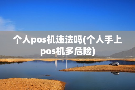 个人pos机违法吗(个人手上pos机多危险)