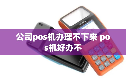 公司pos机办理不下来 pos机好办不