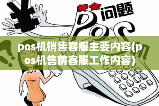 pos机销售客服主要内容(pos机售前客服工作内容)