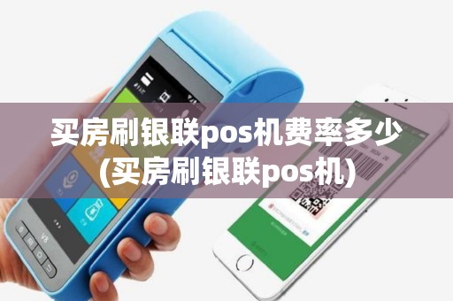 买房刷银联pos机费率多少(买房刷银联pos机)