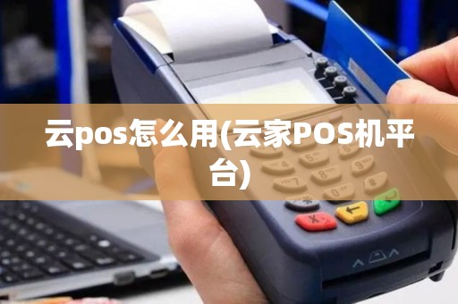 云pos怎么用(云家POS机平台)