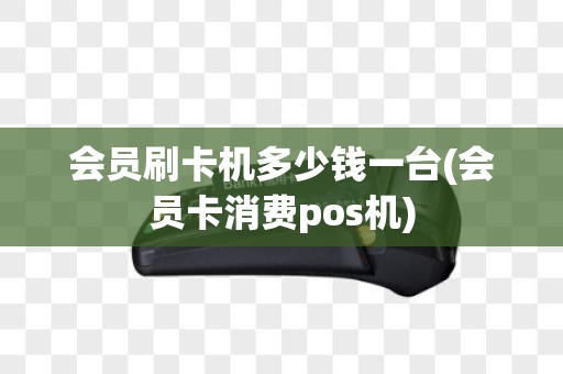 会员刷卡机多少钱一台(会员卡消费pos机)