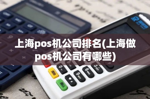上海pos机公司排名(上海做pos机公司有哪些)