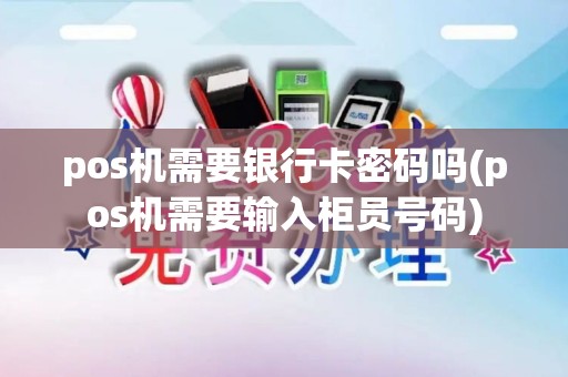 pos机需要银行卡密码吗(pos机需要输入柜员号码)