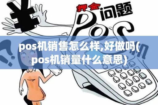 pos机销售怎么样,好做吗(pos机销量什么意思)