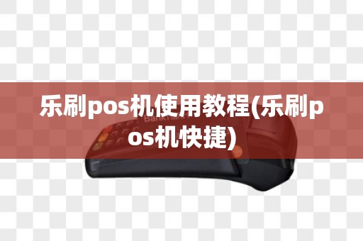 乐刷pos机使用教程(乐刷pos机快捷)
