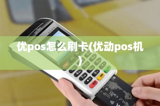 优pos怎么刷卡(优动pos机)
