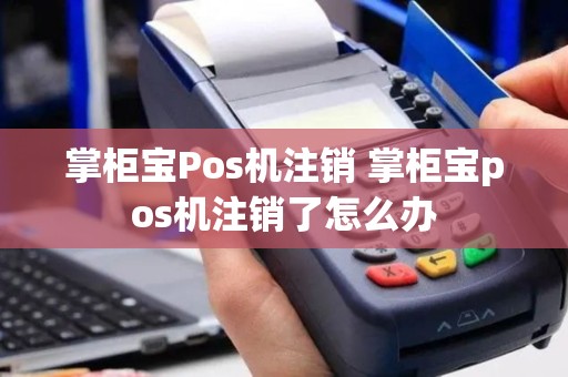 掌柜宝Pos机注销 掌柜宝pos机注销了怎么办