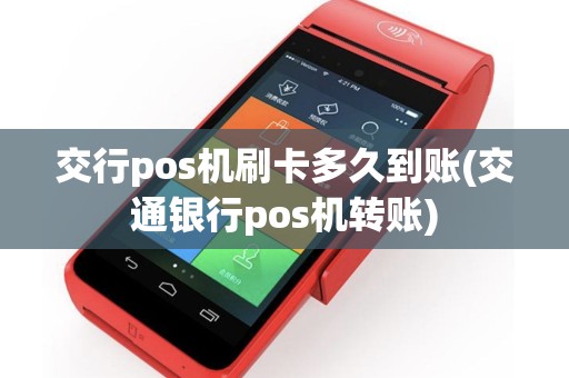 交行pos机刷卡多久到账(交通银行pos机转账)