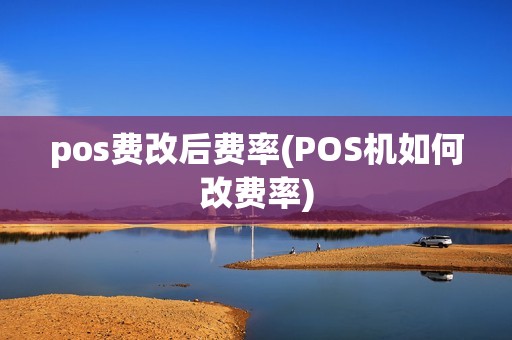 pos费改后费率(POS机如何改费率)