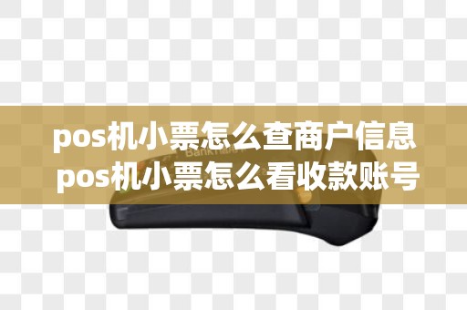 pos机小票怎么查商户信息 pos机小票怎么看收款账号