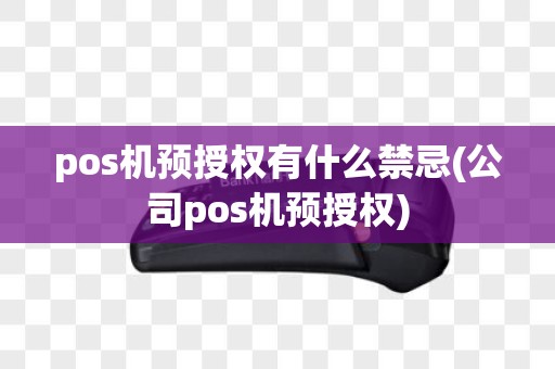 pos机预授权有什么禁忌(公司pos机预授权)