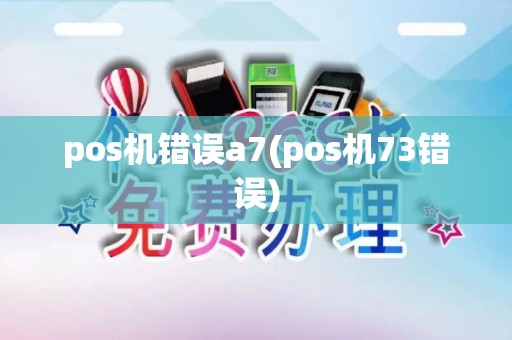 pos机错误a7(pos机73错误)