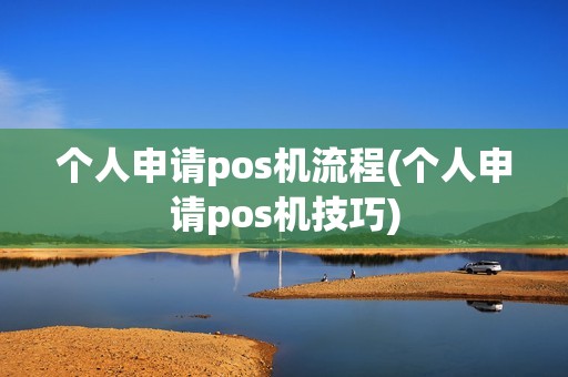 个人申请pos机流程(个人申请pos机技巧)