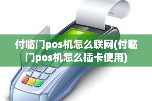 付临门pos机怎么联网(付临门pos机怎么插卡使用)