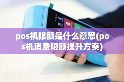 pos机限额是什么意思(pos机消费限额提升方案)