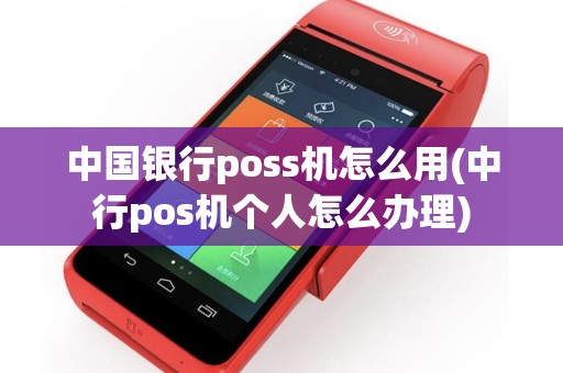 中国银行poss机怎么用(中行pos机个人怎么办理)