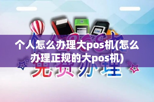 个人怎么办理大pos机(怎么办理正规的大pos机)
