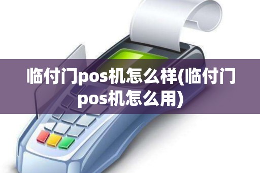 临付门pos机怎么样(临付门pos机怎么用)
