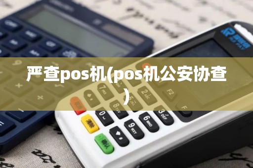 严查pos机(pos机公安协查)