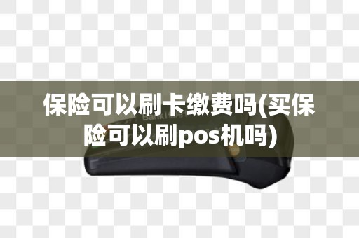 保险可以刷卡缴费吗(买保险可以刷pos机吗)