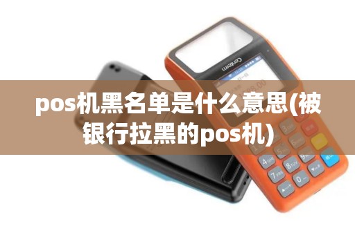 pos机黑名单是什么意思(被银行拉黑的pos机)