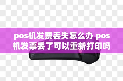 pos机发票丢失怎么办 pos机发票丢了可以重新打印吗