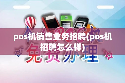 pos机销售业务招聘(pos机招聘怎么样)