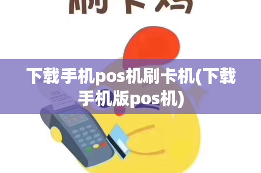 下载手机pos机刷卡机(下载手机版pos机)