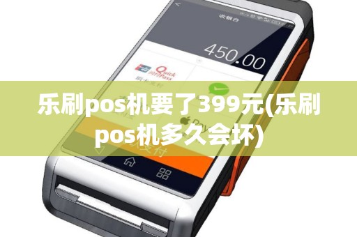乐刷pos机要了399元(乐刷pos机多久会坏)