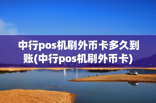 中行pos机刷外币卡多久到账(中行pos机刷外币卡)