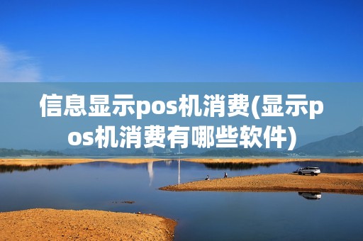 信息显示pos机消费(显示pos机消费有哪些软件)