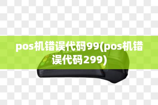 pos机错误代码99(pos机错误代码299)
