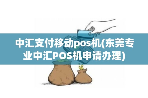 中汇支付移动pos机(东莞专业中汇POS机申请办理)