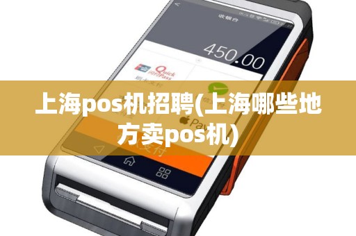 上海pos机招聘(上海哪些地方卖pos机)