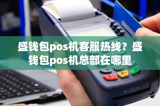 盛钱包pos机客服热线？盛钱包pos机总部在哪里