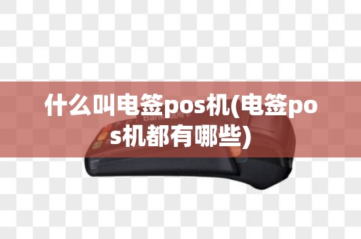 什么叫电签pos机(电签pos机都有哪些)