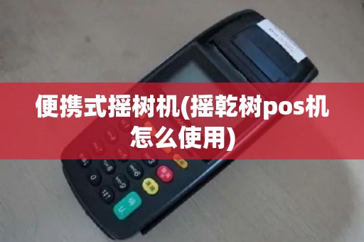 便携式摇树机(摇乾树pos机怎么使用)